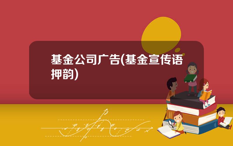 基金公司广告(基金宣传语押韵)