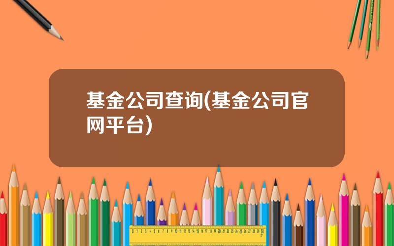 基金公司查询(基金公司官网平台)