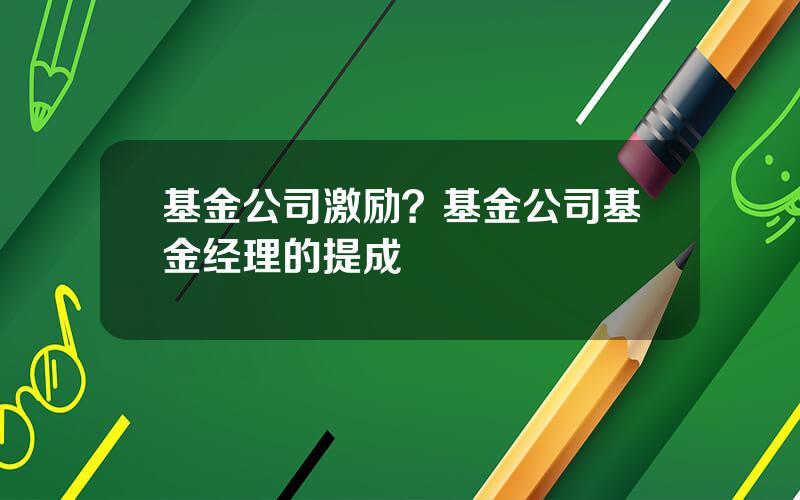 基金公司激励？基金公司基金经理的提成