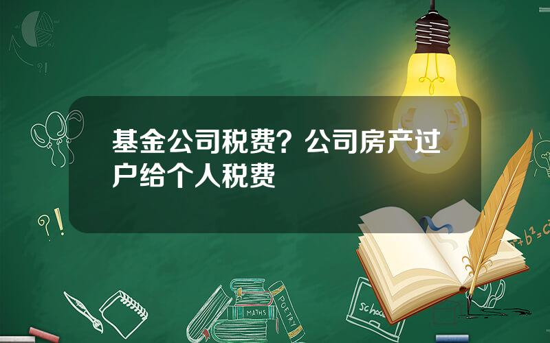 基金公司税费？公司房产过户给个人税费