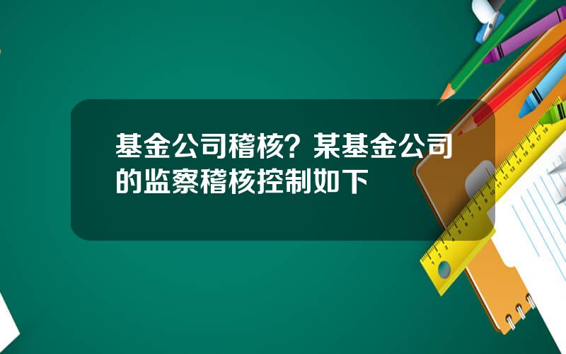 基金公司稽核？某基金公司的监察稽核控制如下