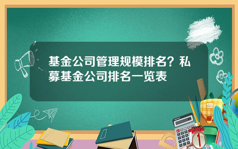 基金公司管理规模排名？私募基金公司排名一览表