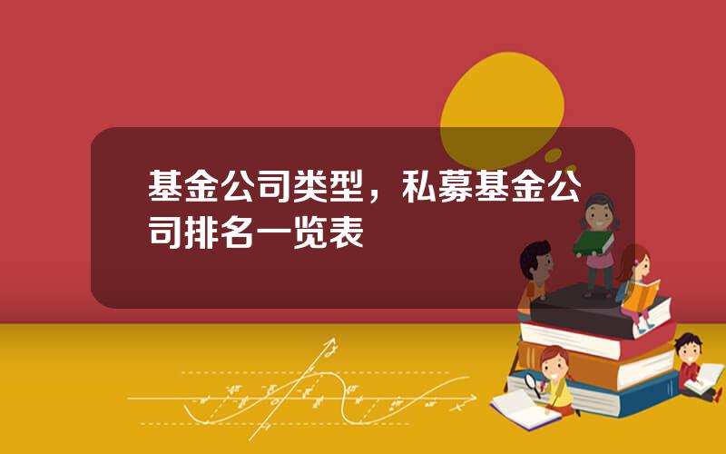 基金公司类型，私募基金公司排名一览表