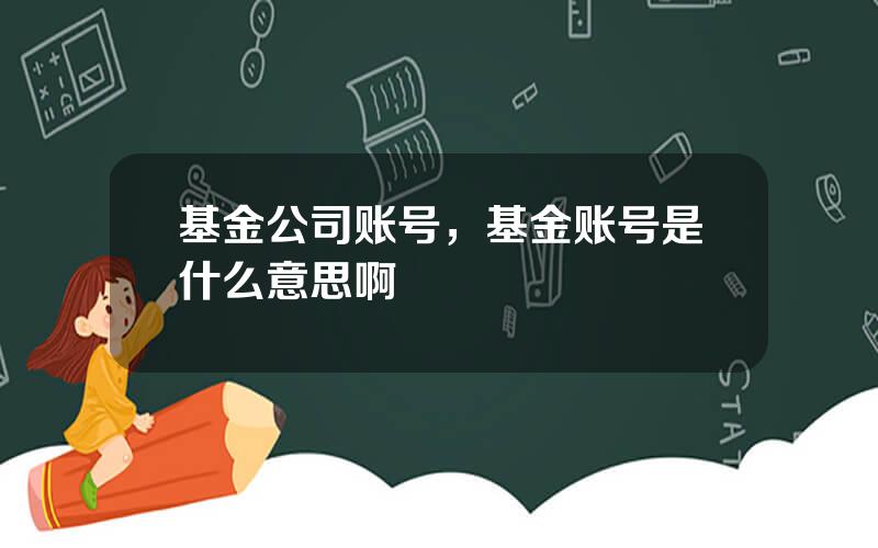基金公司账号，基金账号是什么意思啊