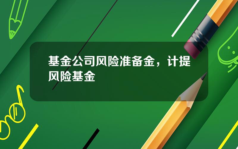 基金公司风险准备金，计提风险基金