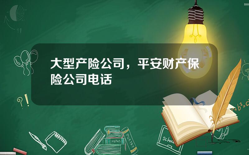 大型产险公司，平安财产保险公司电话