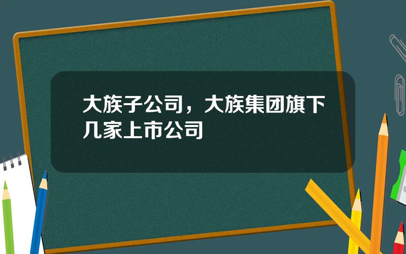 大族子公司，大族集团旗下几家上市公司