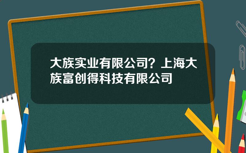 大族实业有限公司？上海大族富创得科技有限公司