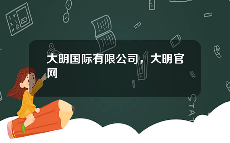 大明国际有限公司，大明官网