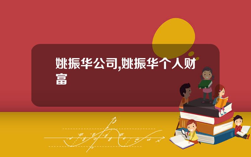 姚振华公司,姚振华个人财富