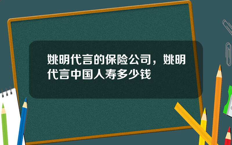 姚明代言的保险公司，姚明代言中国人寿多少钱