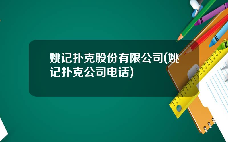 姚记扑克股份有限公司(姚记扑克公司电话)