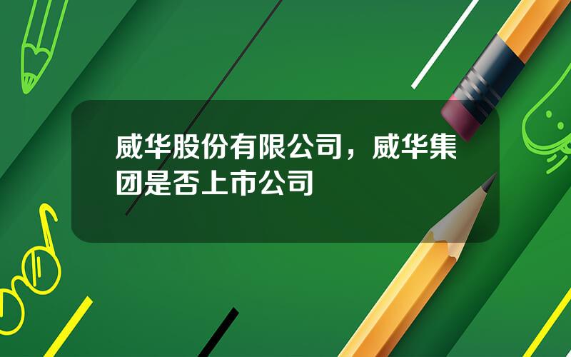 威华股份有限公司，威华集团是否上市公司