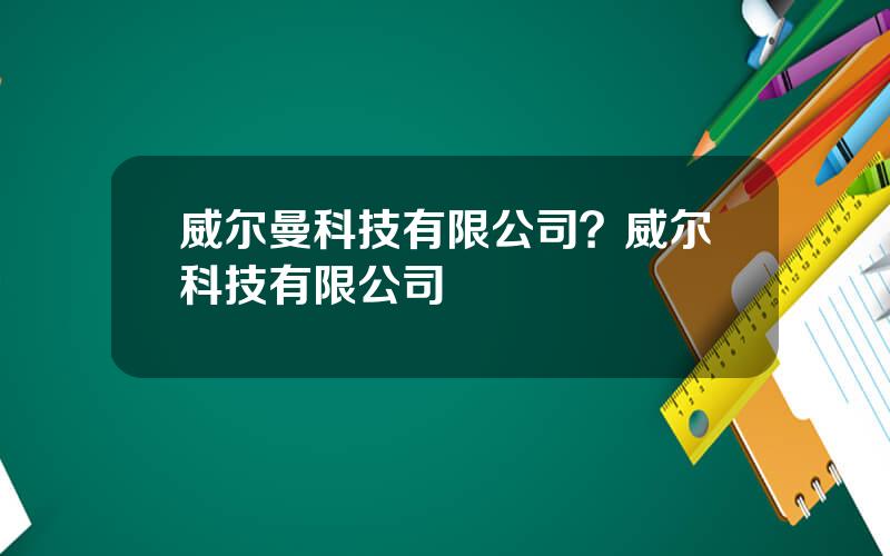威尔曼科技有限公司？威尔科技有限公司