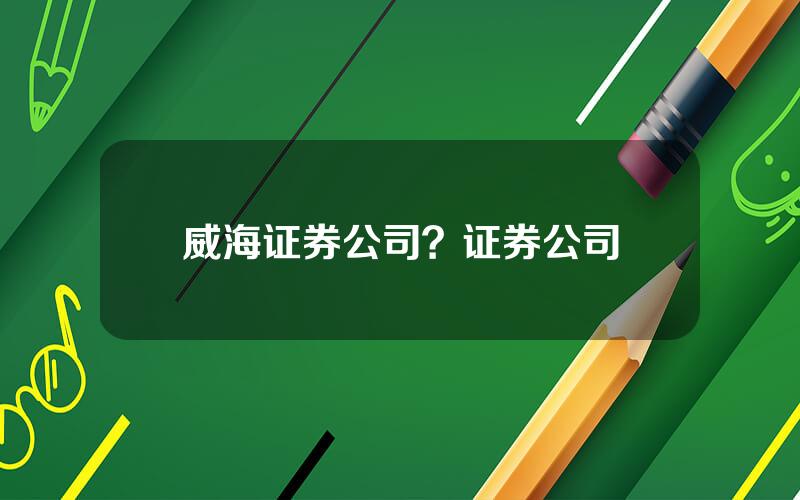 威海证券公司？证券公司