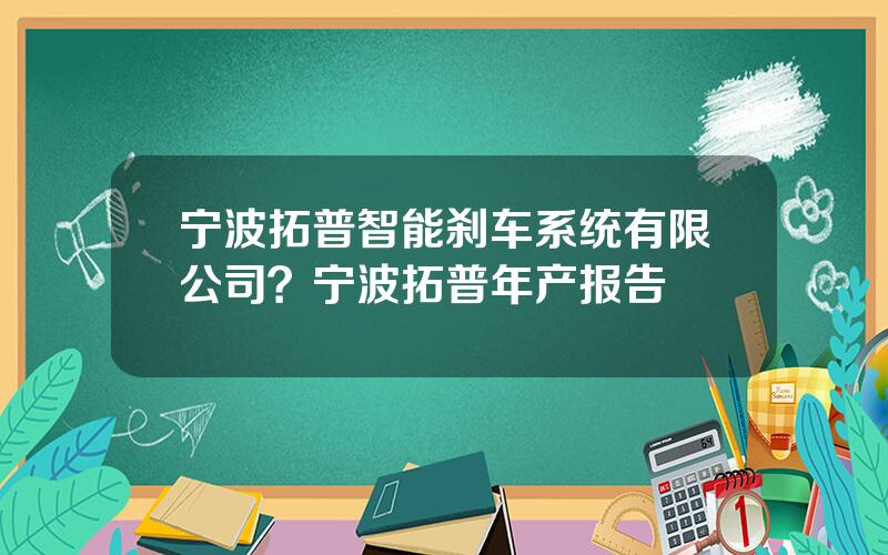 宁波拓普智能刹车系统有限公司？宁波拓普年产报告