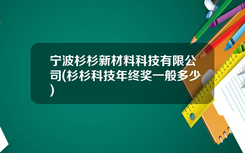 宁波杉杉新材料科技有限公司(杉杉科技年终奖一般多少)