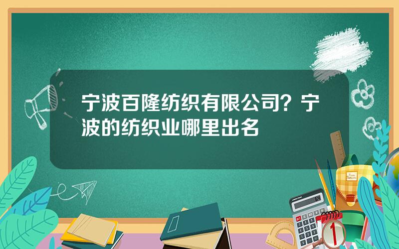 宁波百隆纺织有限公司？宁波的纺织业哪里出名