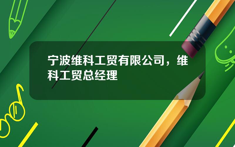 宁波维科工贸有限公司，维科工贸总经理