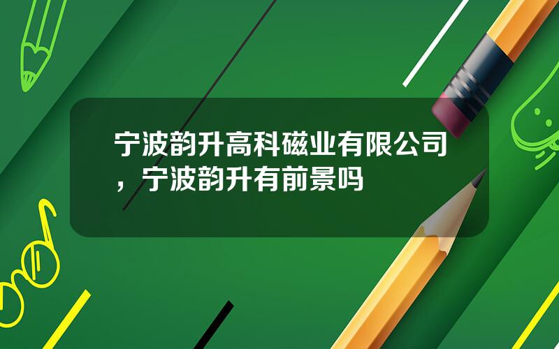 宁波韵升高科磁业有限公司，宁波韵升有前景吗