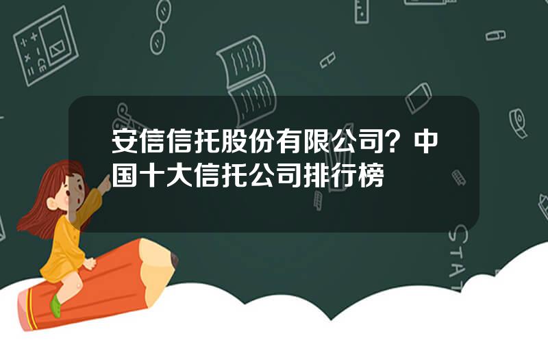 安信信托股份有限公司？中国十大信托公司排行榜
