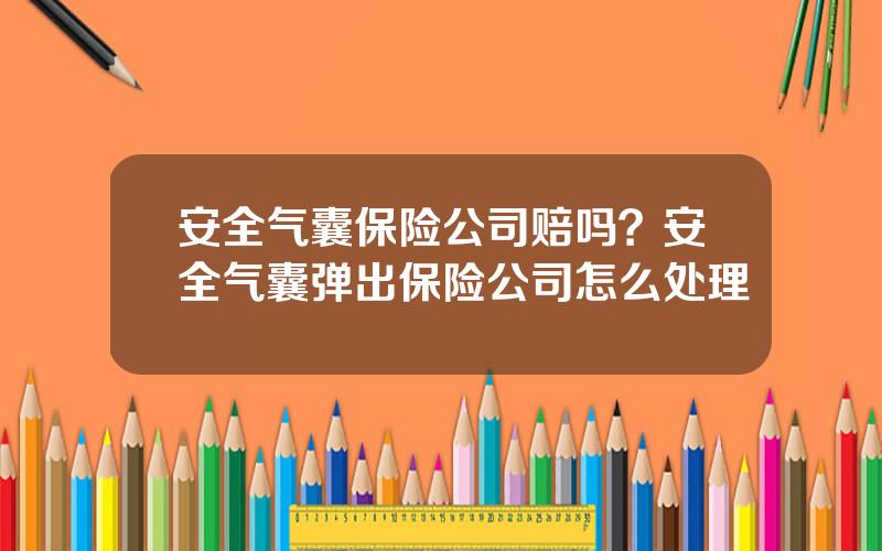 安全气囊保险公司赔吗？安全气囊弹出保险公司怎么处理