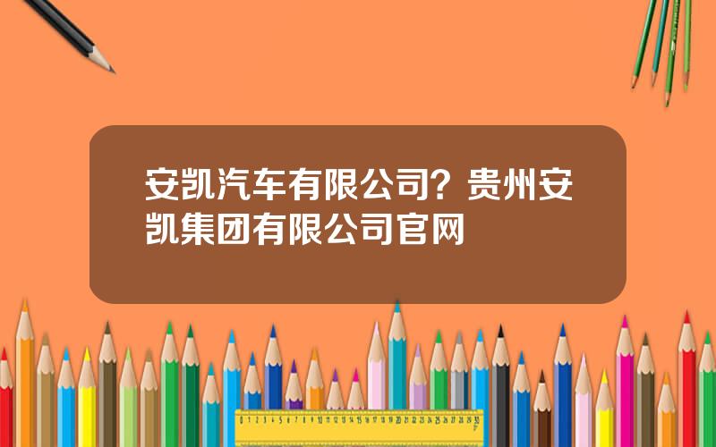 安凯汽车有限公司？贵州安凯集团有限公司官网