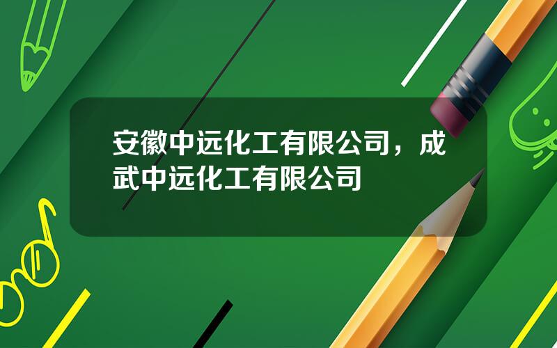 安徽中远化工有限公司，成武中远化工有限公司