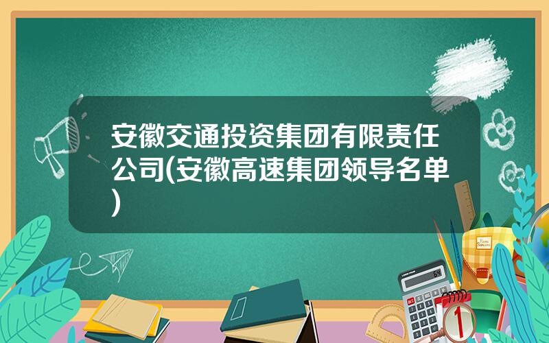 安徽交通投资集团有限责任公司(安徽高速集团领导名单)