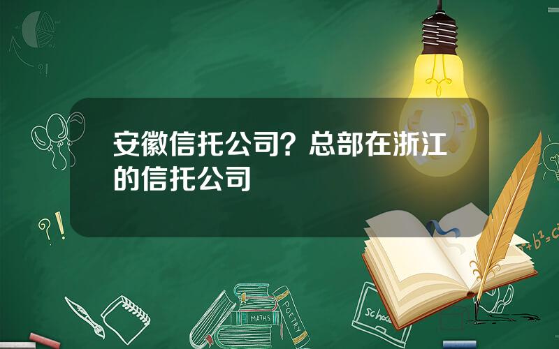 安徽信托公司？总部在浙江的信托公司