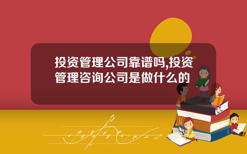投资管理公司靠谱吗,投资管理咨询公司是做什么的