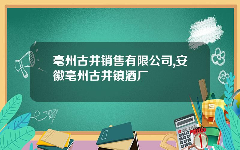 毫州古井销售有限公司,安徽亳州古井镇酒厂