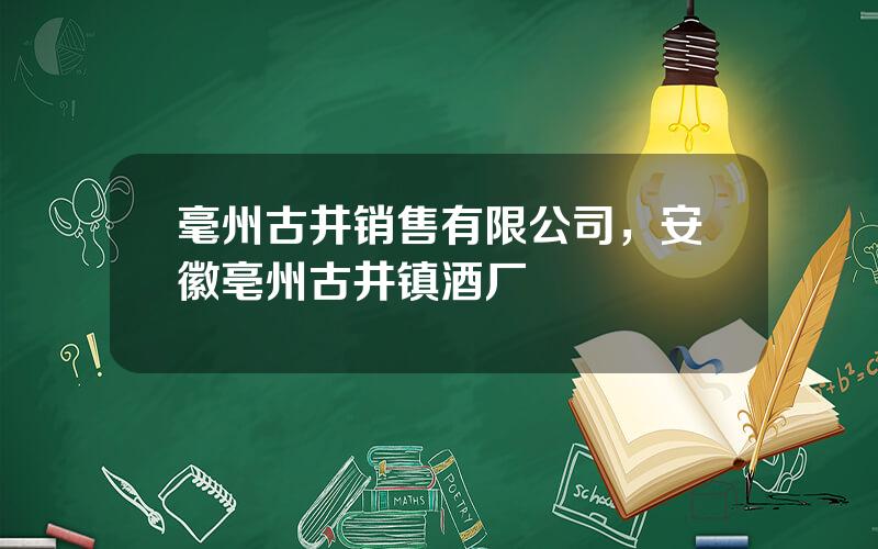毫州古井销售有限公司，安徽亳州古井镇酒厂