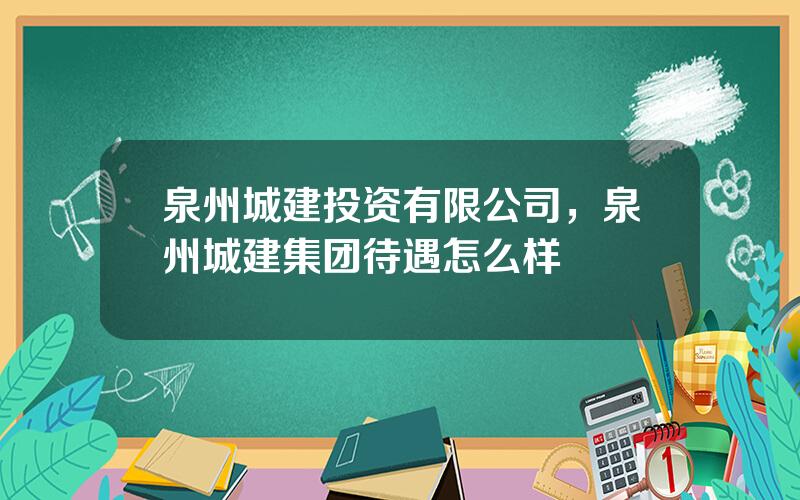 泉州城建投资有限公司，泉州城建集团待遇怎么样