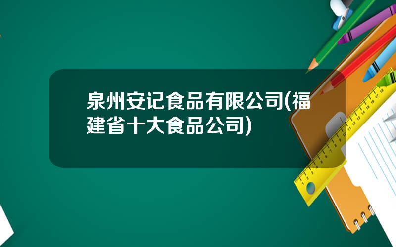 泉州安记食品有限公司(福建省十大食品公司)