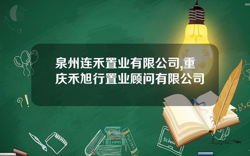 泉州连禾置业有限公司,重庆禾旭行置业顾问有限公司