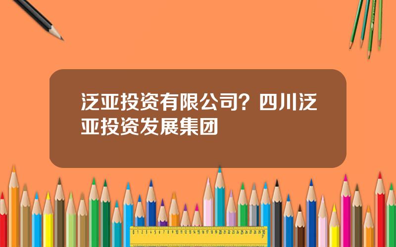 泛亚投资有限公司？四川泛亚投资发展集团