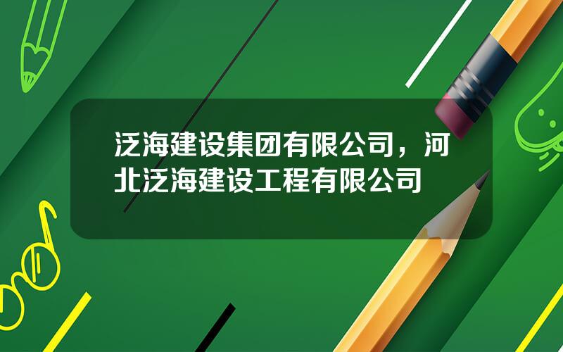 泛海建设集团有限公司，河北泛海建设工程有限公司