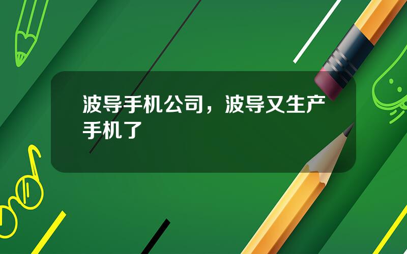 波导手机公司，波导又生产手机了