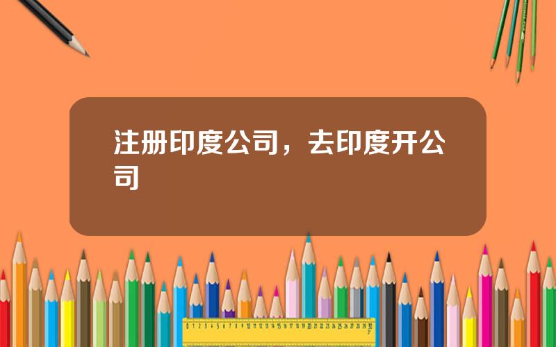 注册印度公司，去印度开公司