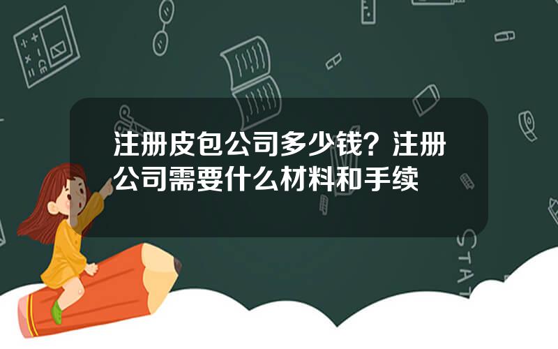 注册皮包公司多少钱？注册公司需要什么材料和手续