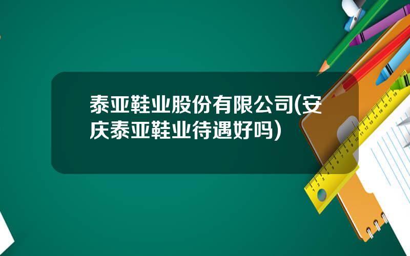 泰亚鞋业股份有限公司(安庆泰亚鞋业待遇好吗)