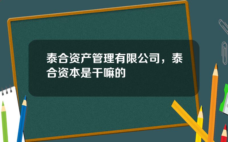 泰合资产管理有限公司，泰合资本是干嘛的
