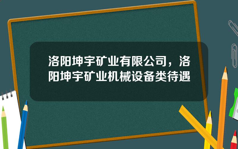 洛阳坤宇矿业有限公司，洛阳坤宇矿业机械设备类待遇