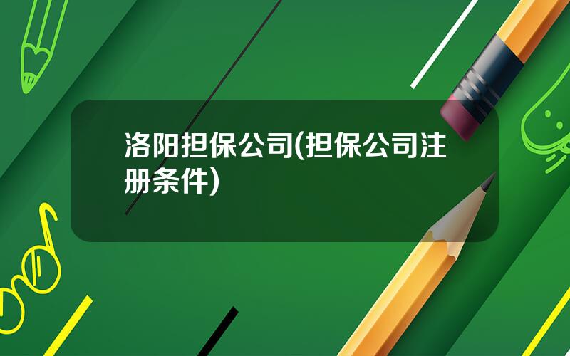 洛阳担保公司(担保公司注册条件)