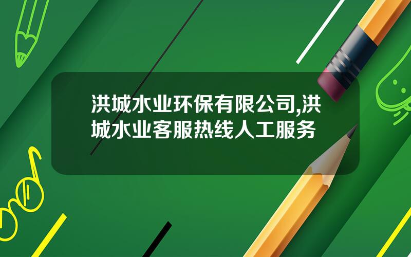 洪城水业环保有限公司,洪城水业客服热线人工服务