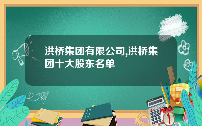 洪桥集团有限公司,洪桥集团十大股东名单