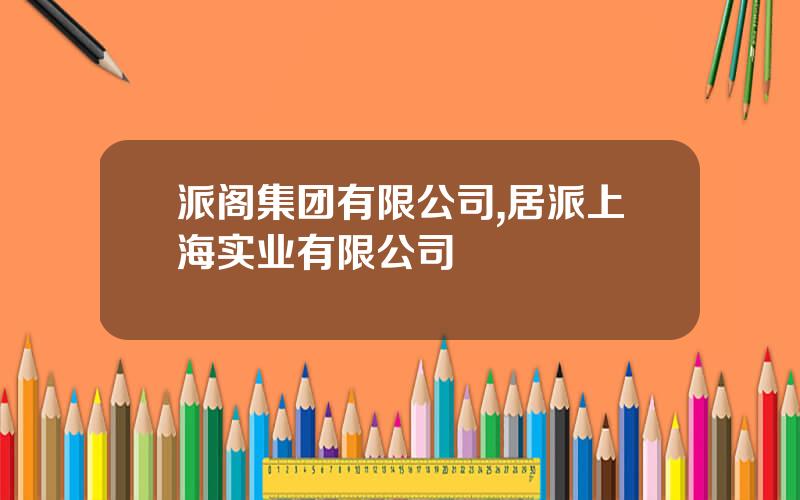 派阁集团有限公司,居派上海实业有限公司