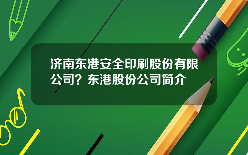 济南东港安全印刷股份有限公司？东港股份公司简介