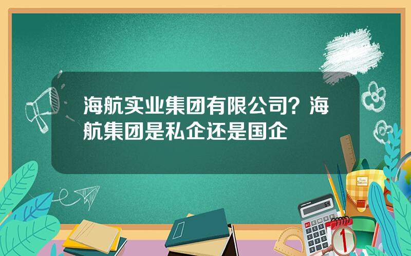 海航实业集团有限公司？海航集团是私企还是国企